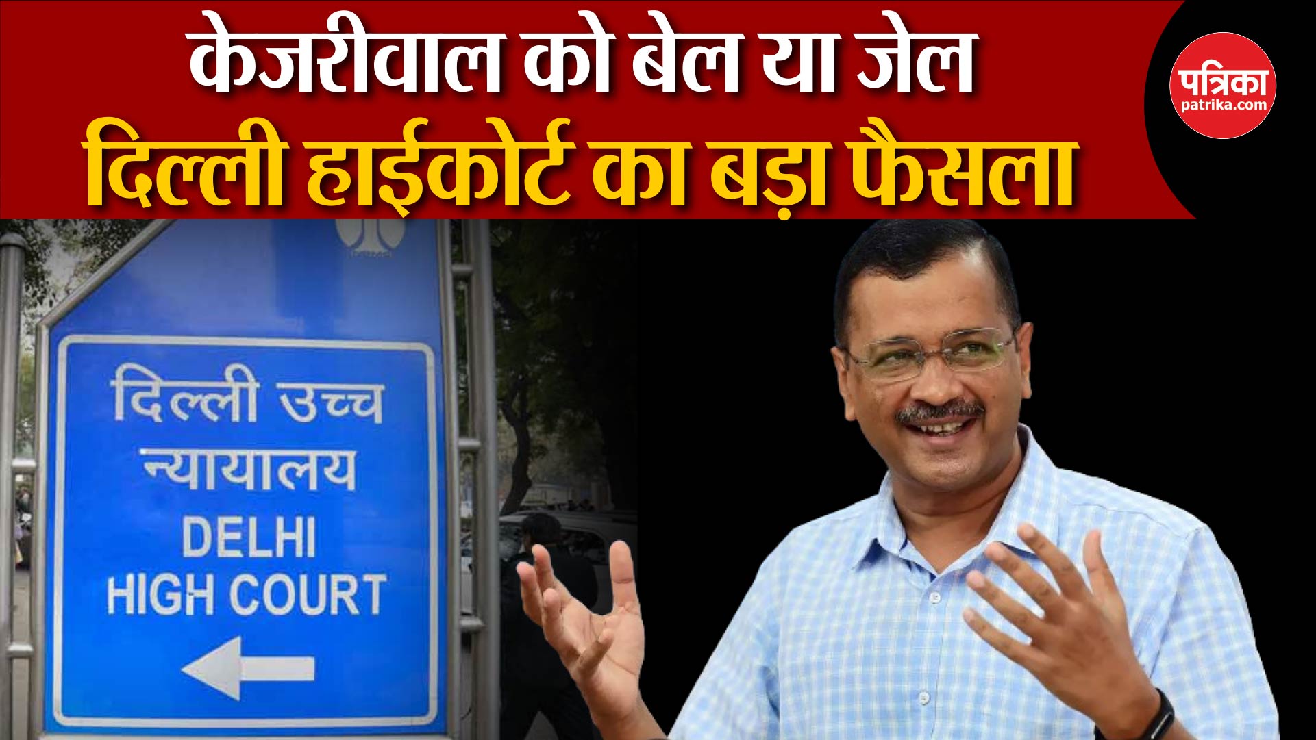 Delhi High court का फैसला आज, Arvind Kejriwal को बेल या जेल?